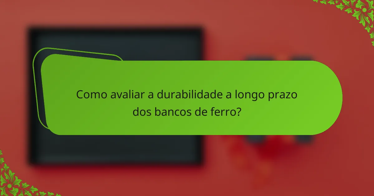 Como avaliar a durabilidade a longo prazo dos bancos de ferro?