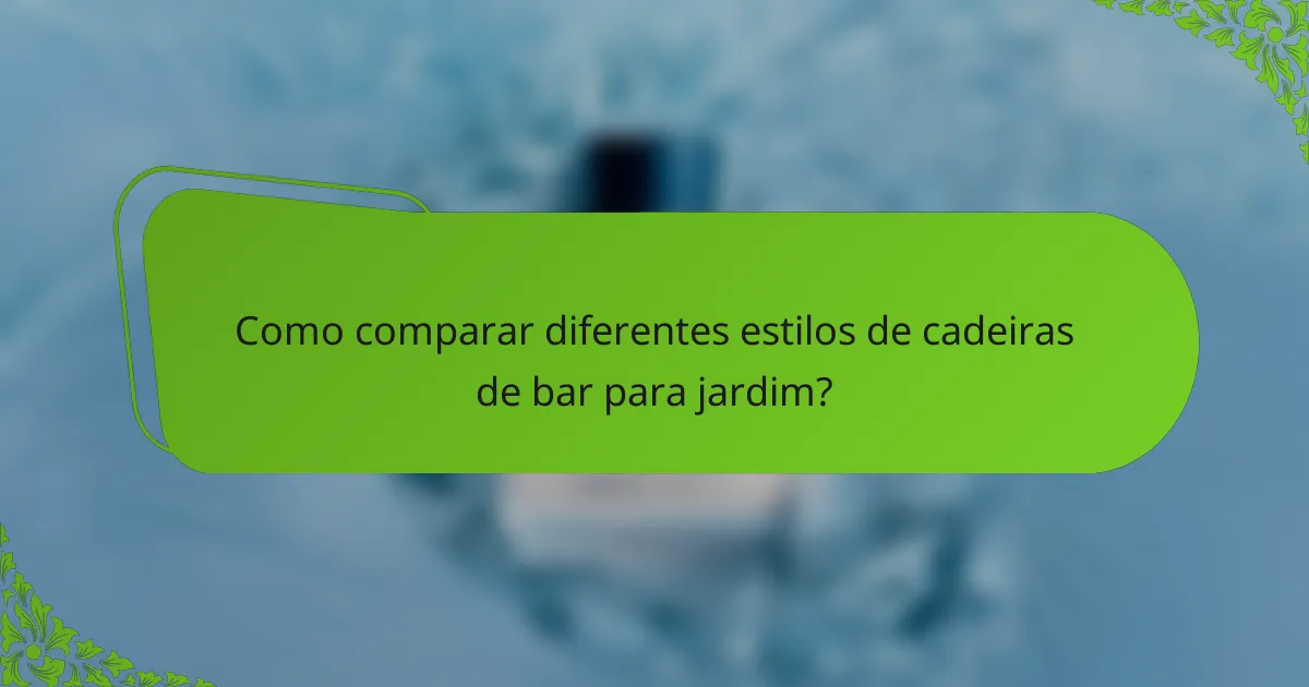 Como comparar diferentes estilos de cadeiras de bar para jardim?