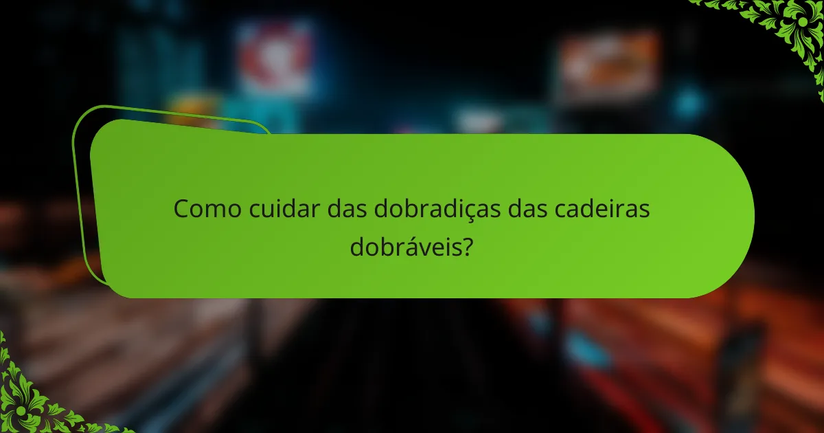Como cuidar das dobradiças das cadeiras dobráveis?