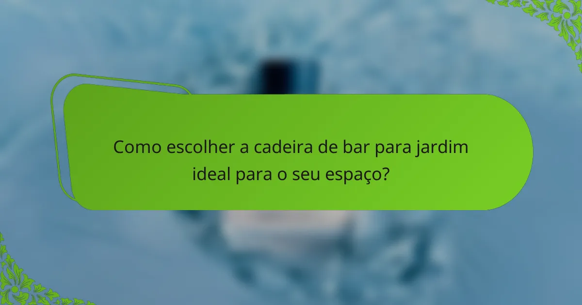 Como escolher a cadeira de bar para jardim ideal para o seu espaço?