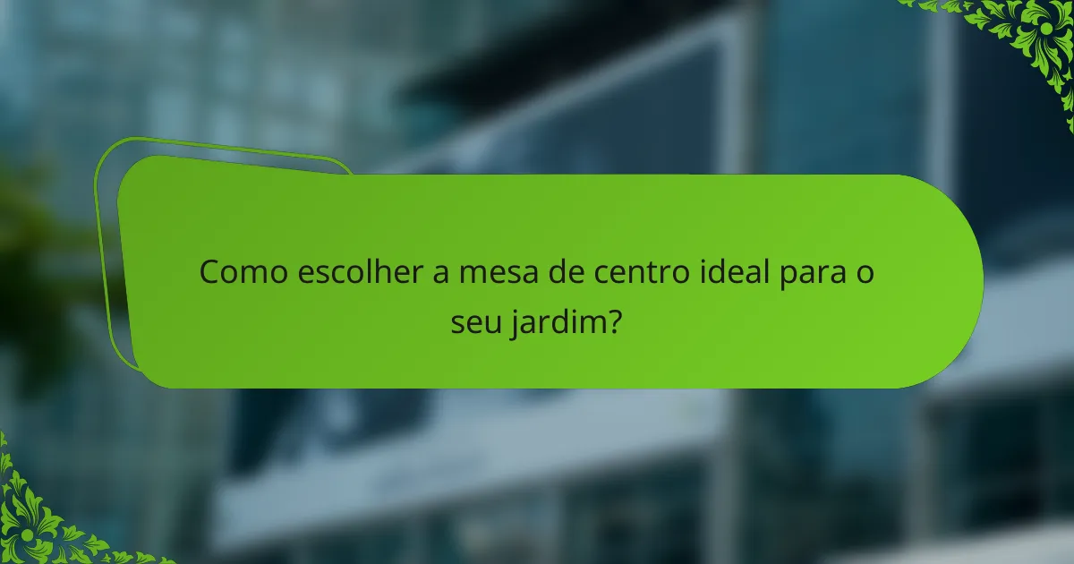Como escolher a mesa de centro ideal para o seu jardim?