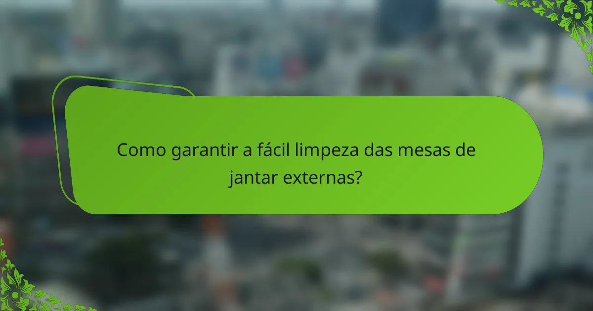 Como garantir a fácil limpeza das mesas de jantar externas?