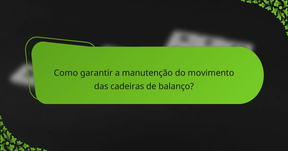 Como garantir a manutenção do movimento das cadeiras de balanço?