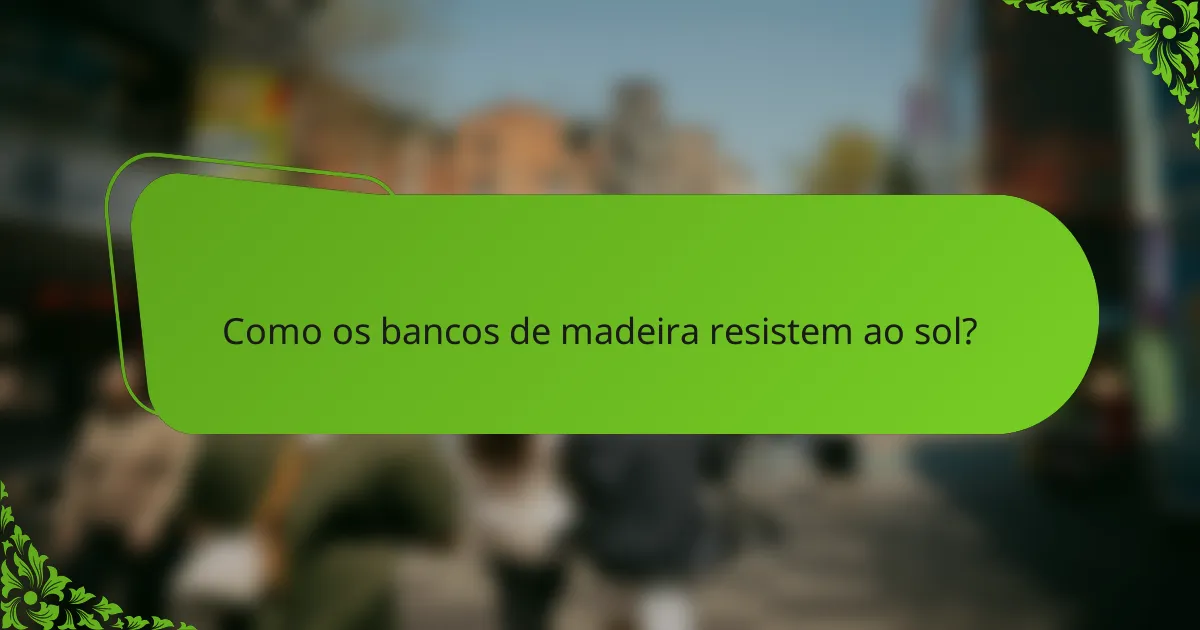 Como os bancos de madeira resistem ao sol?
