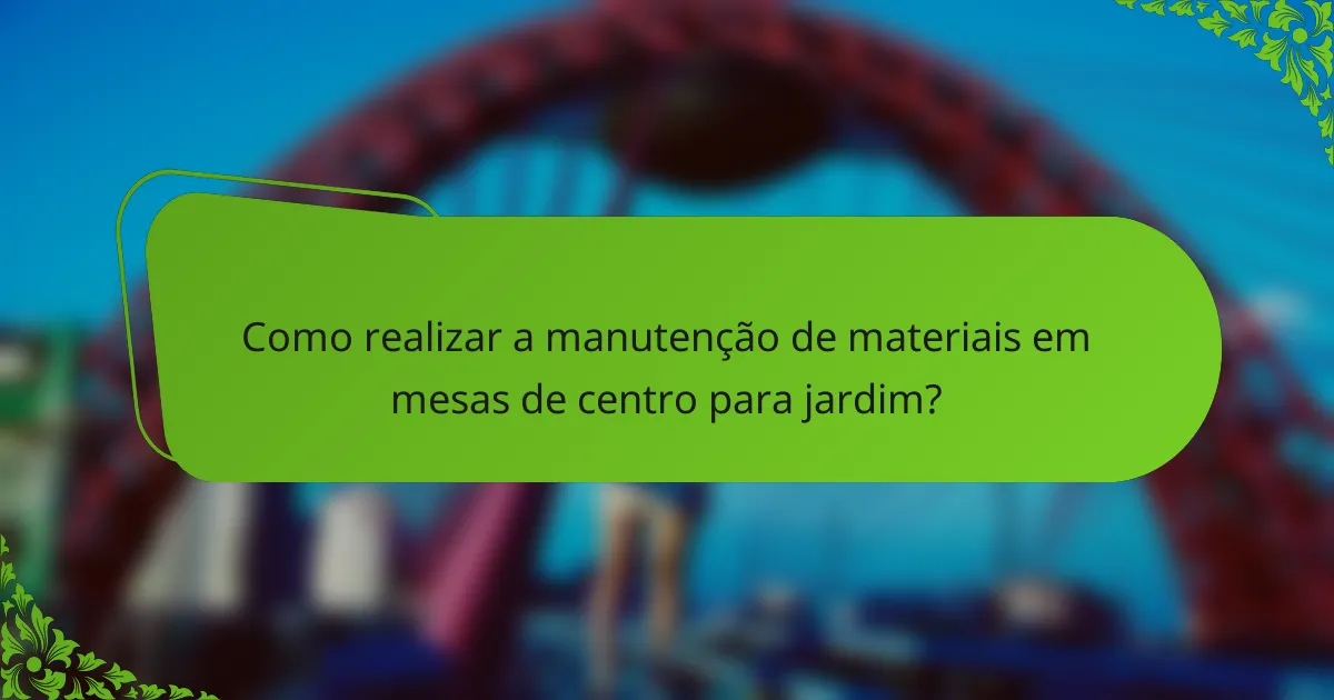 Como realizar a manutenção de materiais em mesas de centro para jardim?