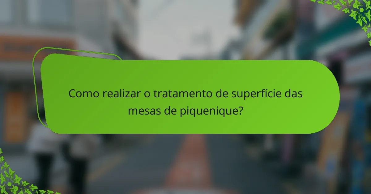 Como realizar o tratamento de superfície das mesas de piquenique?