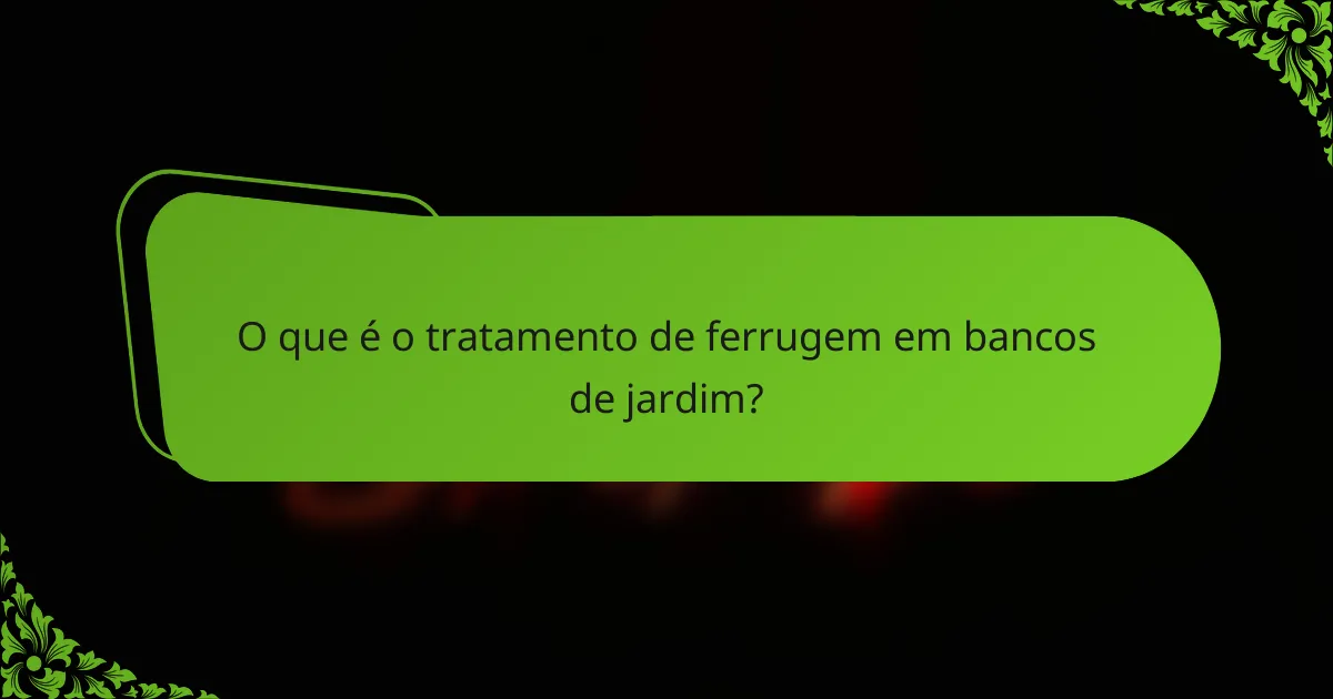 O que é o tratamento de ferrugem em bancos de jardim?