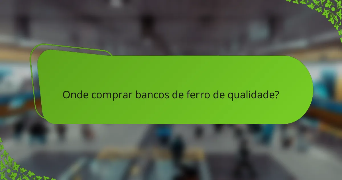 Onde comprar bancos de ferro de qualidade?