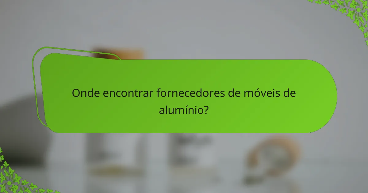 Onde encontrar fornecedores de móveis de alumínio?