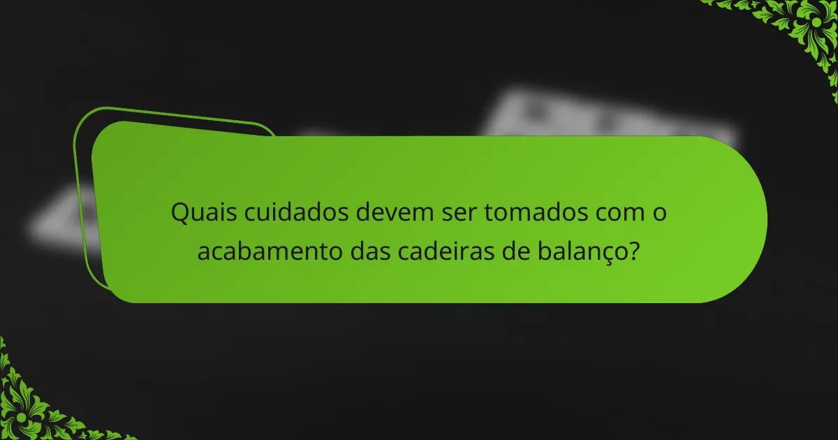 Quais cuidados devem ser tomados com o acabamento das cadeiras de balanço?