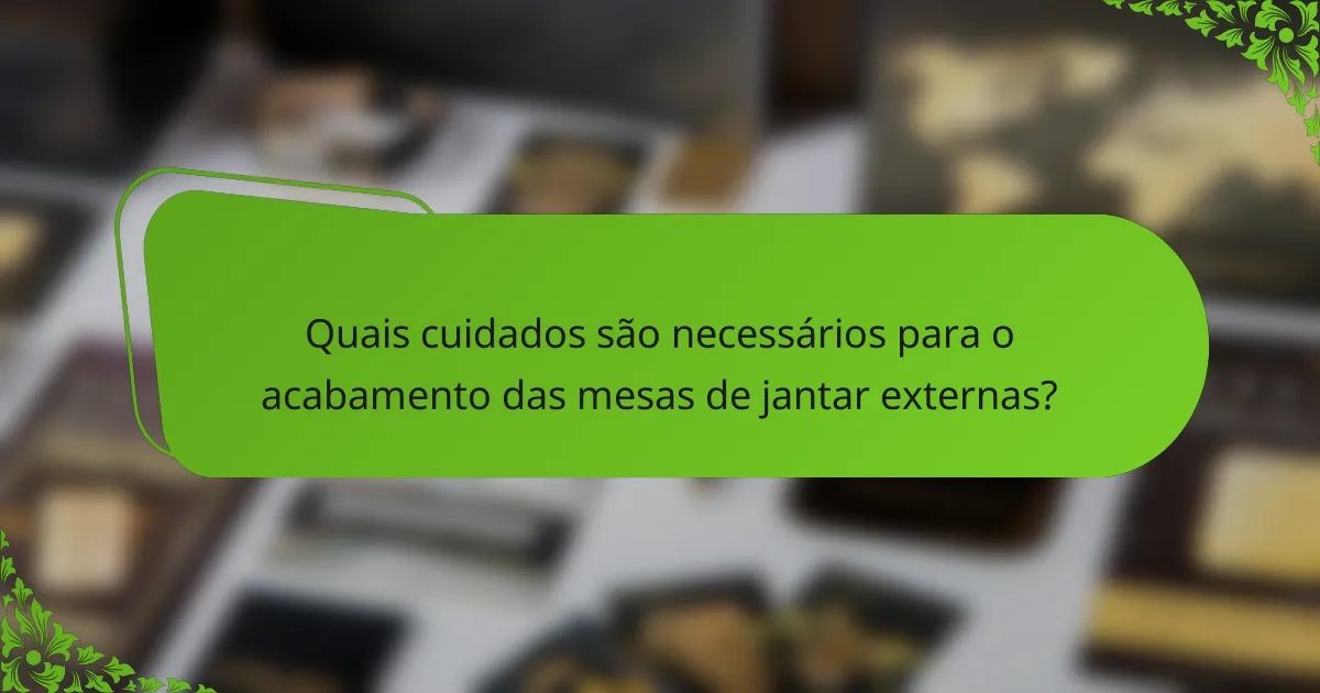 Quais cuidados são necessários para o acabamento das mesas de jantar externas?
