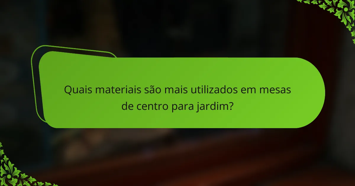 Quais materiais são mais utilizados em mesas de centro para jardim?