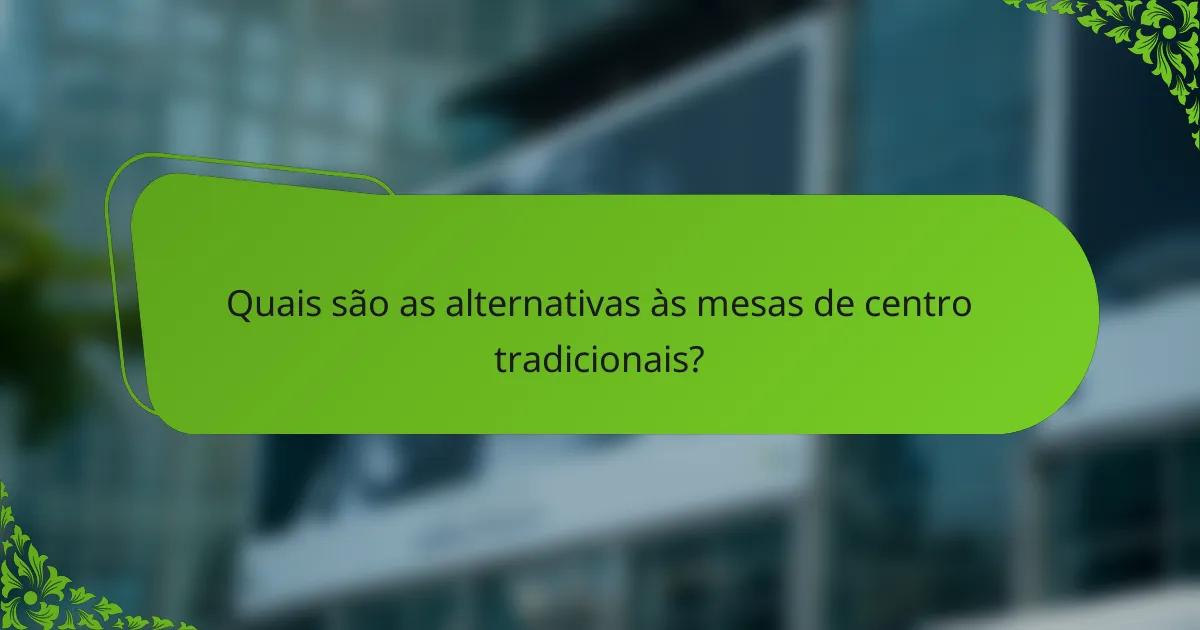 Quais são as alternativas às mesas de centro tradicionais?