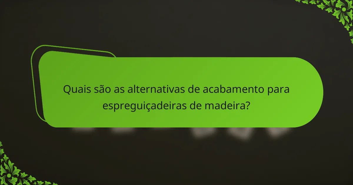 Quais são as alternativas de acabamento para espreguiçadeiras de madeira?