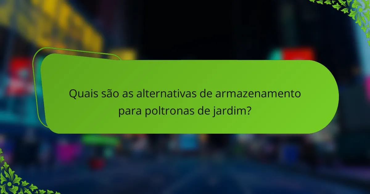 Quais são as alternativas de armazenamento para poltronas de jardim?