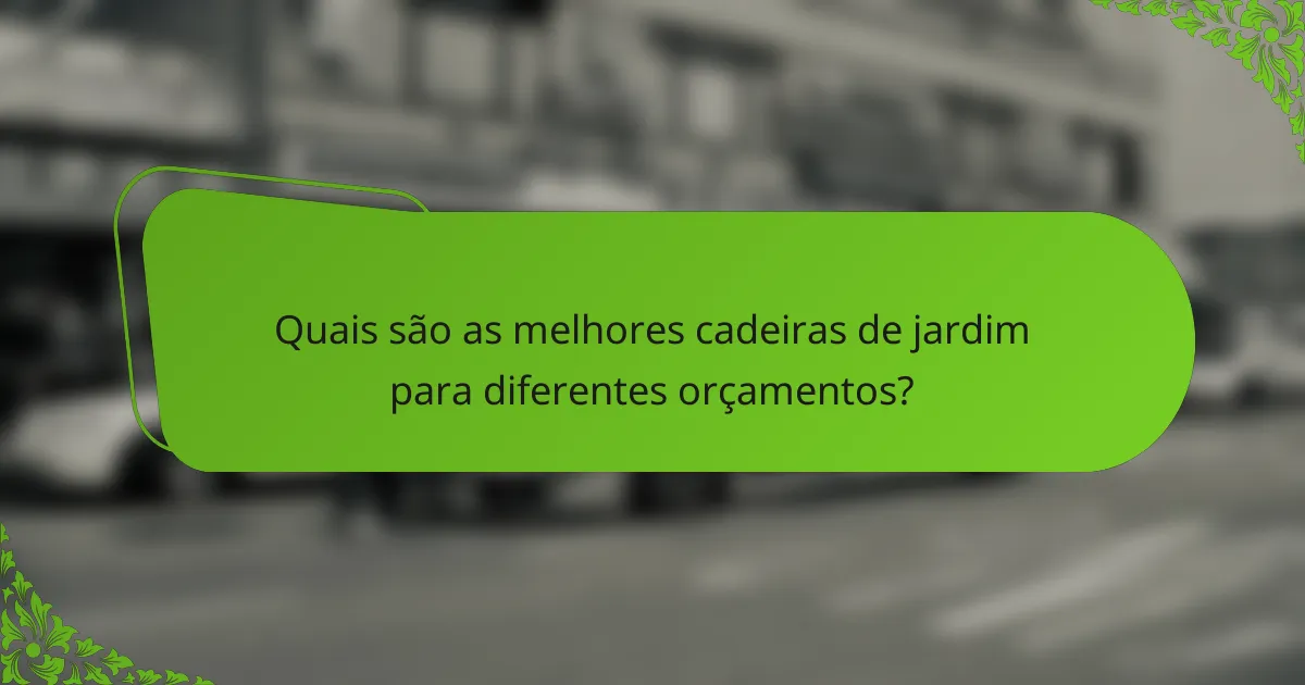 Quais são as melhores cadeiras de jardim para diferentes orçamentos?