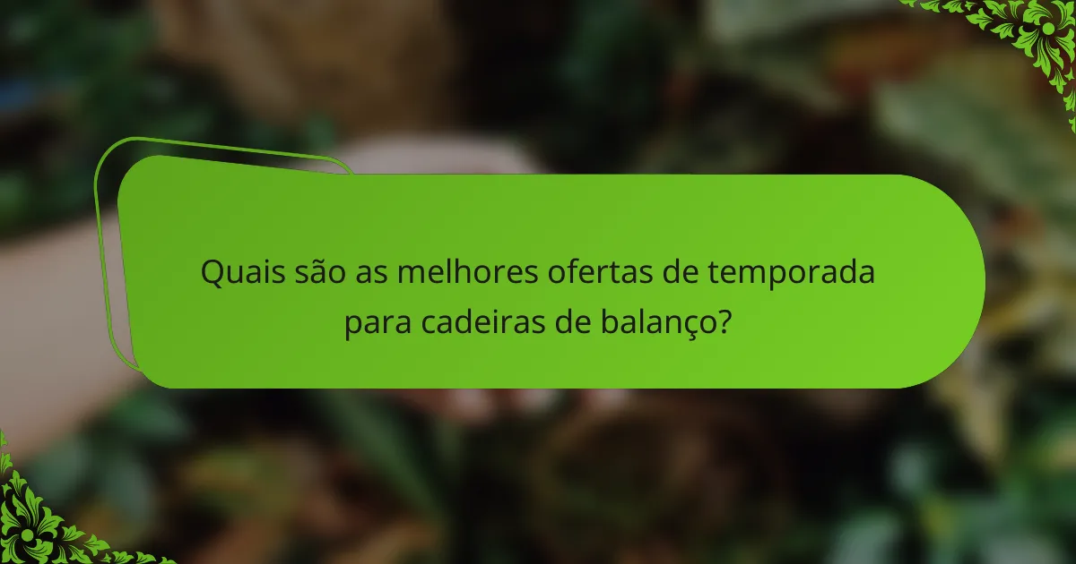 Quais são as melhores ofertas de temporada para cadeiras de balanço?