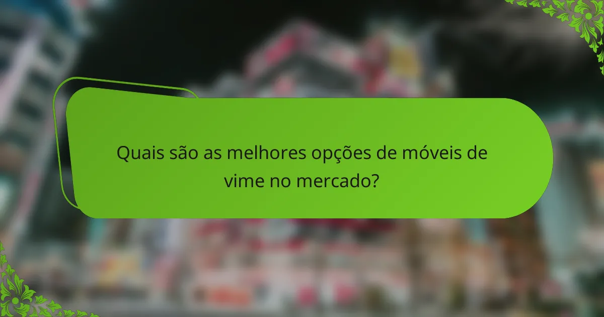 Quais são as melhores opções de móveis de vime no mercado?