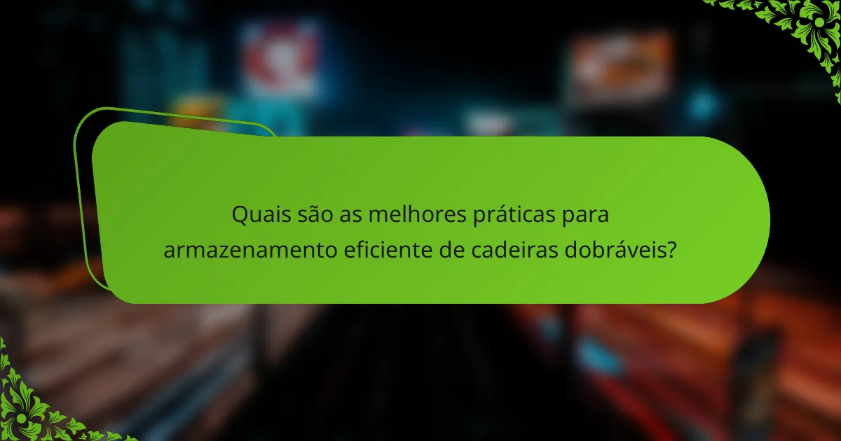 Quais são as melhores práticas para armazenamento eficiente de cadeiras dobráveis?