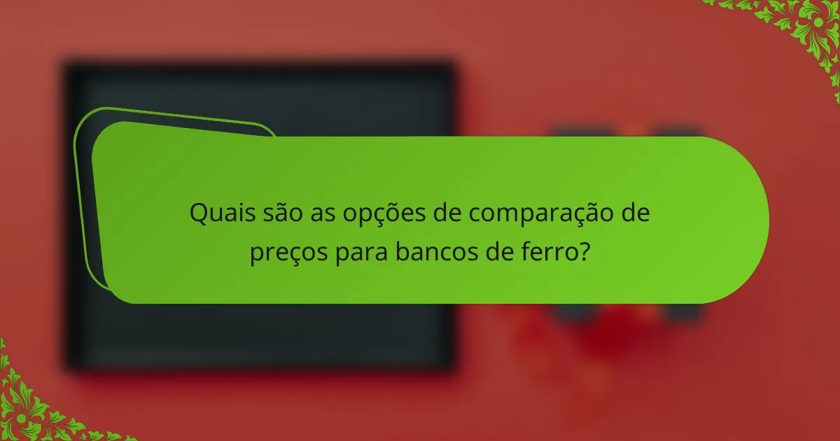 Quais são as opções de comparação de preços para bancos de ferro?
