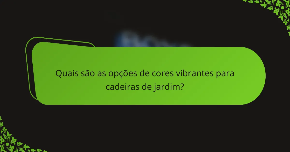 Quais são as opções de cores vibrantes para cadeiras de jardim?