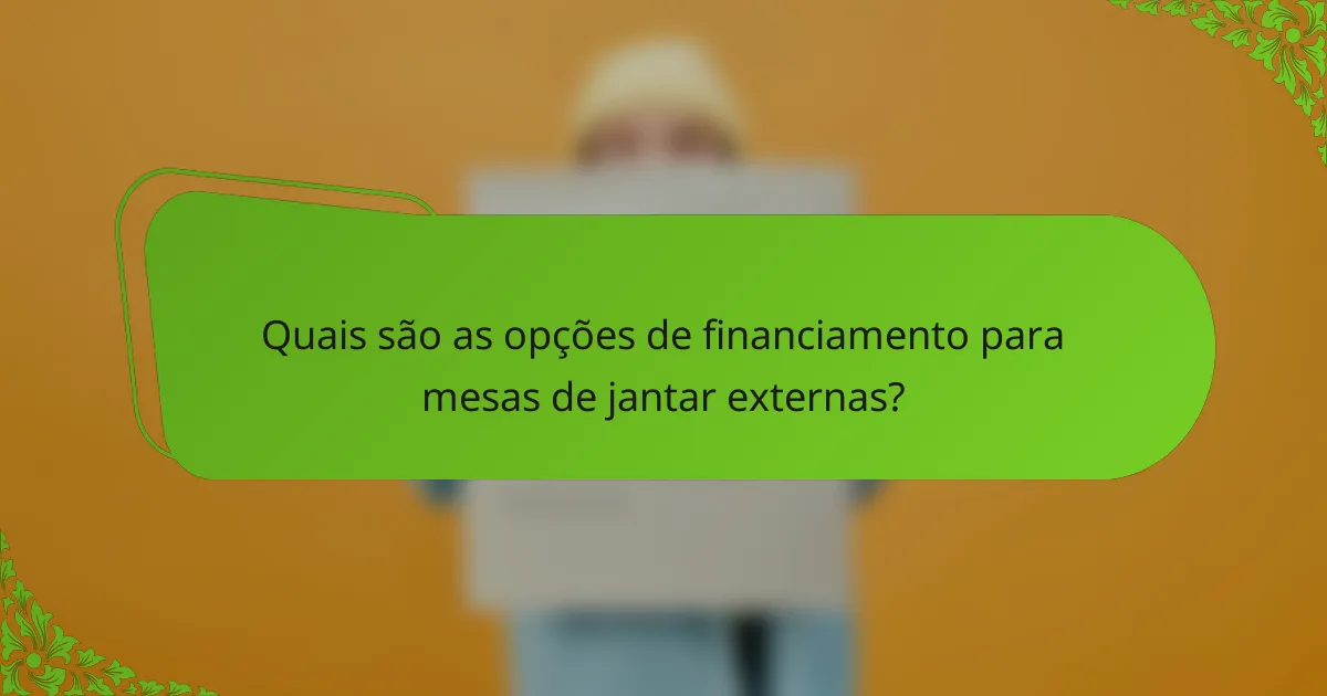 Quais são as opções de financiamento para mesas de jantar externas?