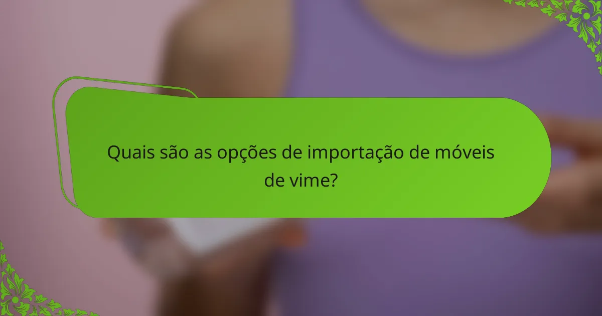Quais são as opções de importação de móveis de vime?
