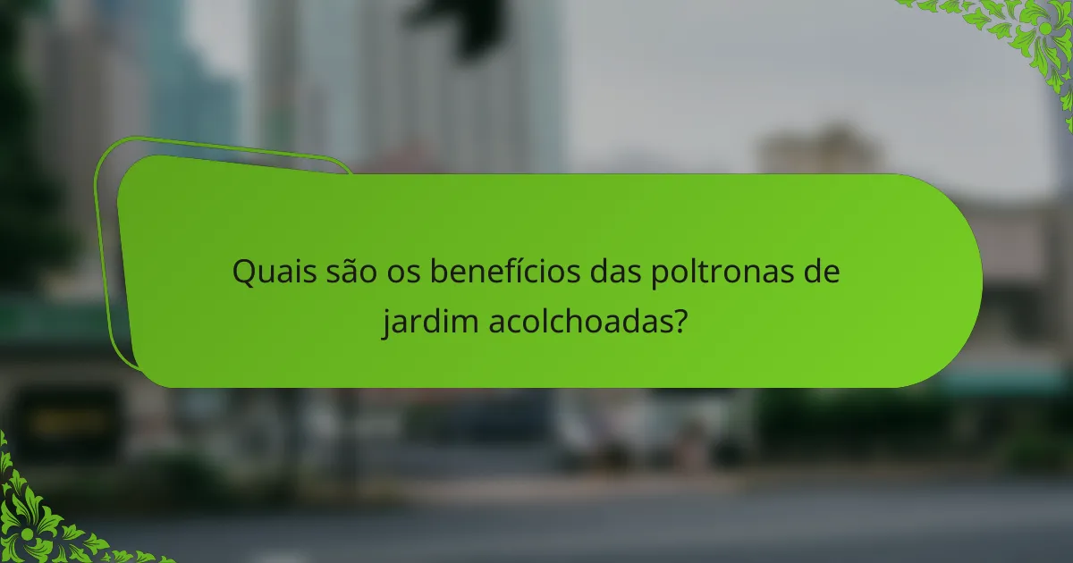 Quais são os benefícios das poltronas de jardim acolchoadas?