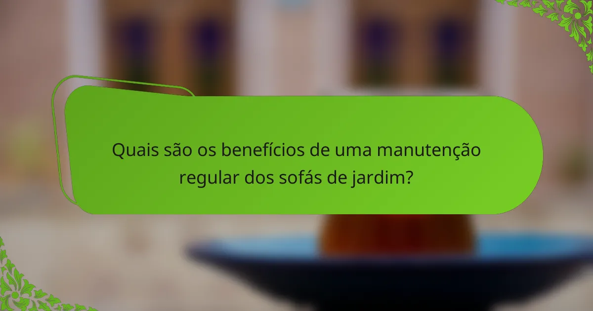 Quais são os benefícios de uma manutenção regular dos sofás de jardim?