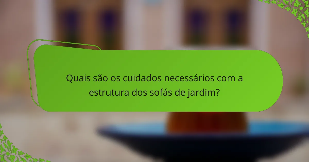 Quais são os cuidados necessários com a estrutura dos sofás de jardim?