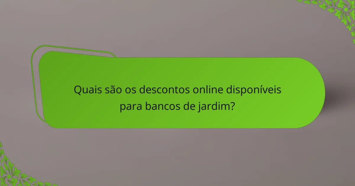 Quais são os descontos online disponíveis para bancos de jardim?