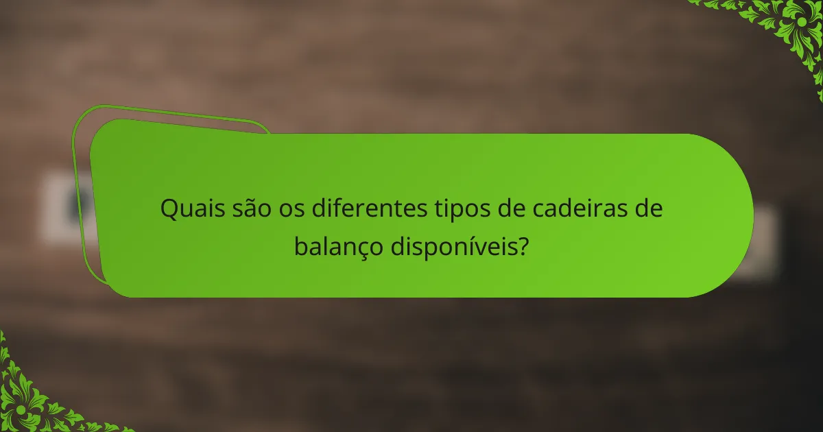 Quais são os diferentes tipos de cadeiras de balanço disponíveis?