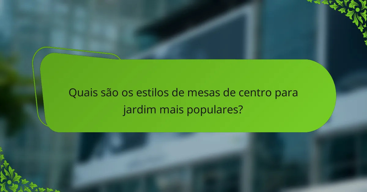 Quais são os estilos de mesas de centro para jardim mais populares?