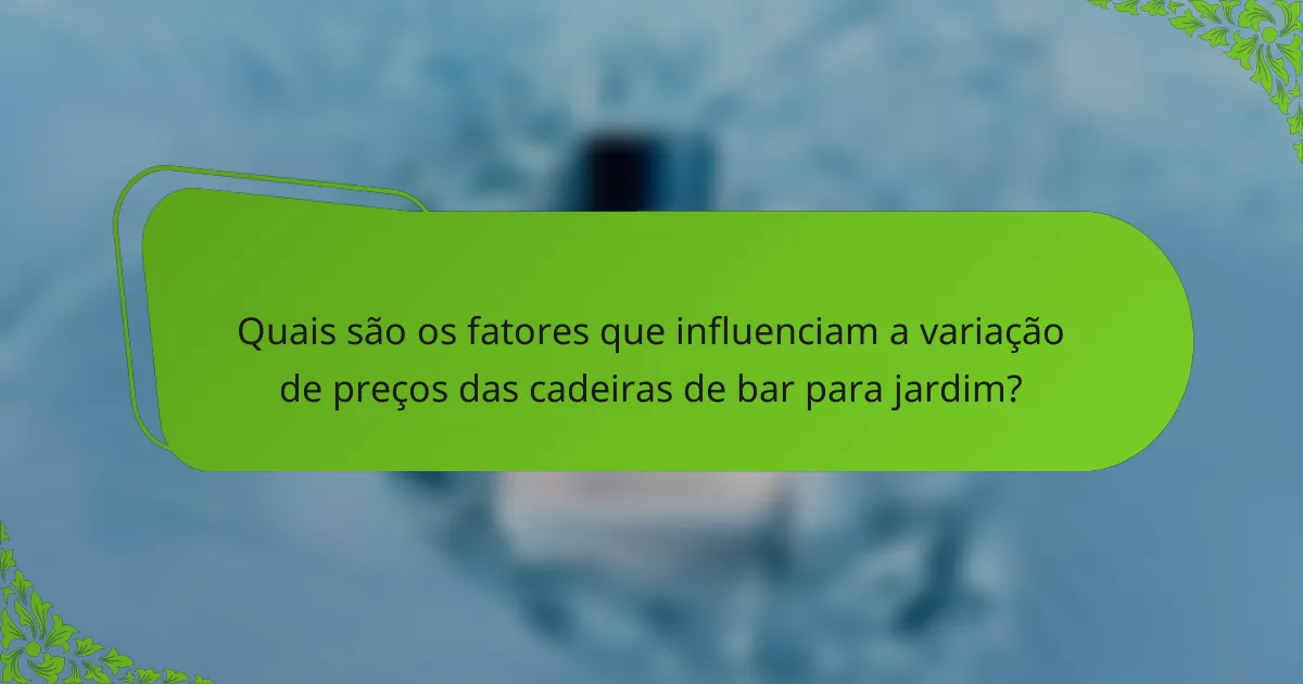 Quais são os fatores que influenciam a variação de preços das cadeiras de bar para jardim?