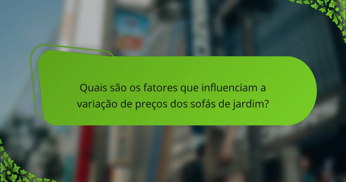 Quais são os fatores que influenciam a variação de preços dos sofás de jardim?
