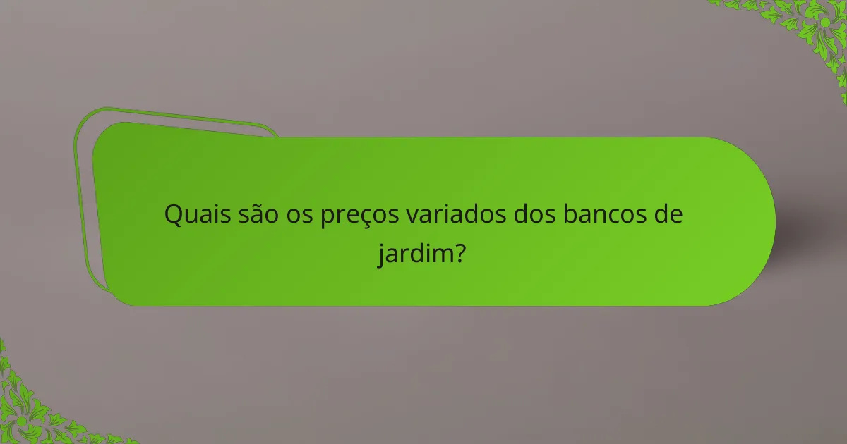 Quais são os preços variados dos bancos de jardim?