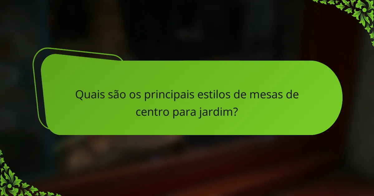 Quais são os principais estilos de mesas de centro para jardim?