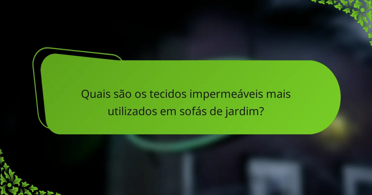 Quais são os tecidos impermeáveis mais utilizados em sofás de jardim?
