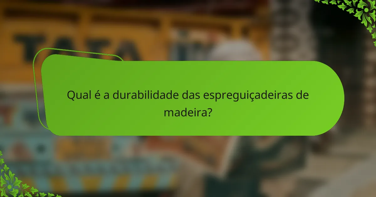 Qual é a durabilidade das espreguiçadeiras de madeira?